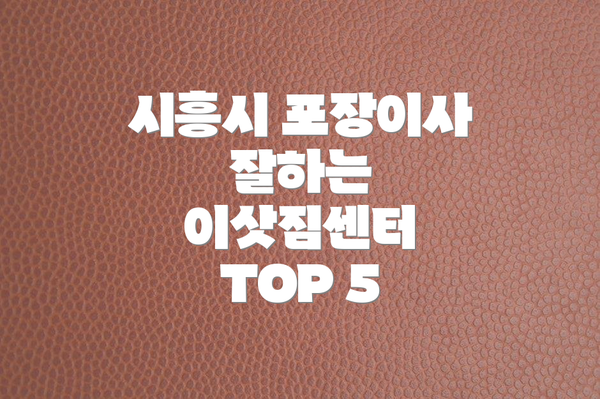 시흥시 포장이사 잘하는 이삿짐센터 TOP 5