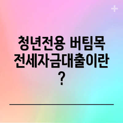 청년전용 버팀목전세자금대출이란?