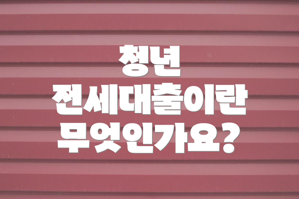 청년 전세대출이란 무엇인가요?