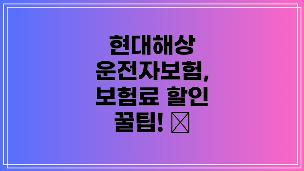 현대해상 운전자보험, 보험료 할인 꿀팁! 🍯