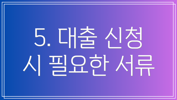 5. 대출 신청 시 필요한 서류