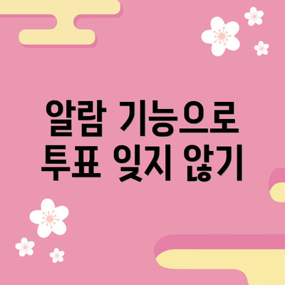 알람 기능으로 투표 잊지 않기
