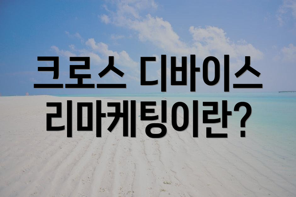 크로스 디바이스 리마케팅이란?