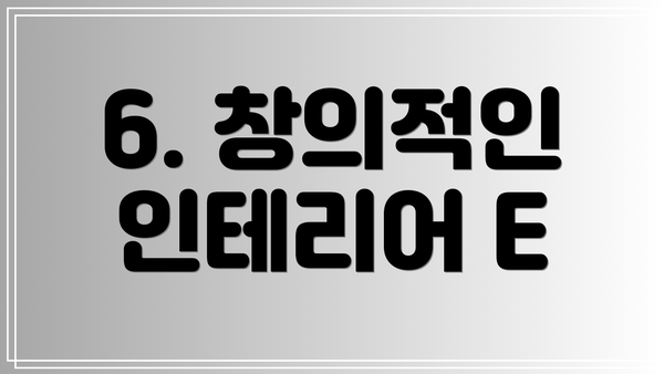 6. 창의적인 인테리어 E