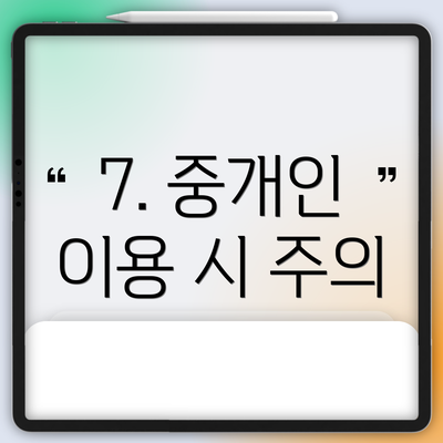 7. 중개인 이용 시 주의