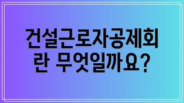 건설근로자공제회란 무엇일까요?