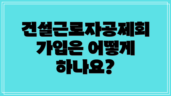 건설근로자공제회 가입은 어떻게 하나요?