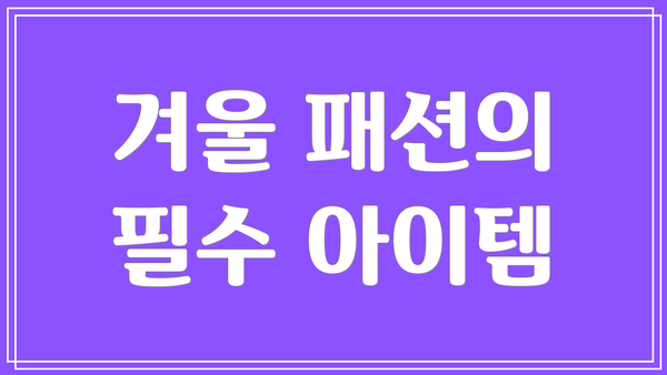 겨울 패션의 필수 아이템
