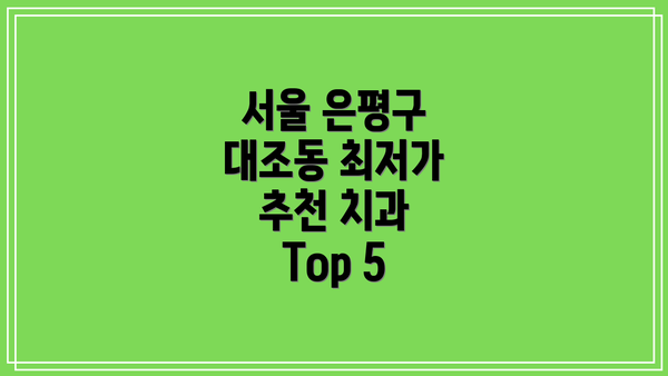 서울 은평구 대조동 최저가 추천 치과 Top 5