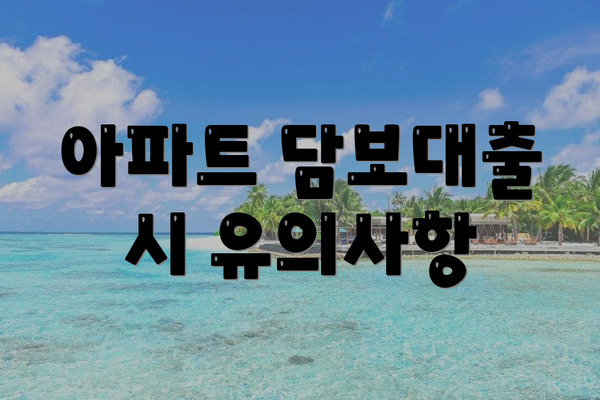 아파트 담보대출 시 유의사항