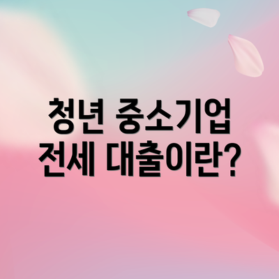 청년 중소기업 전세 대출이란?