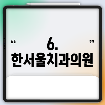 6. 한서울치과의원
